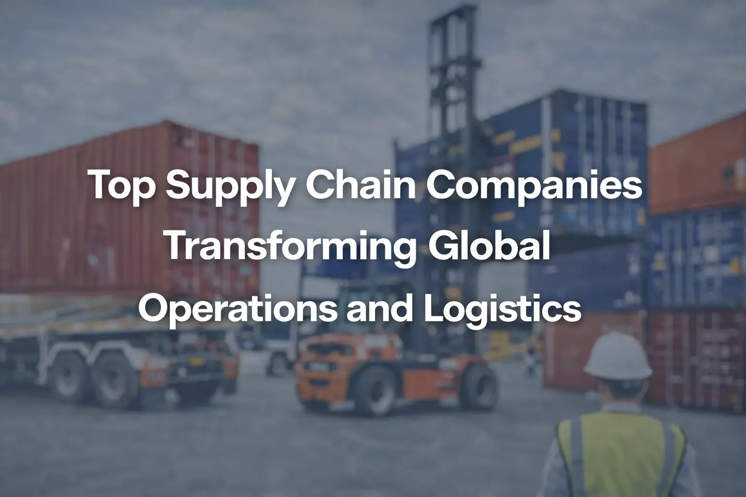 Top Supply Chain Companies Transforming Global Operations and Logistics